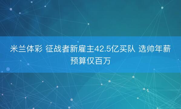 米兰体彩 征战者新雇主42.5亿买队 选帅年薪预算仅百万