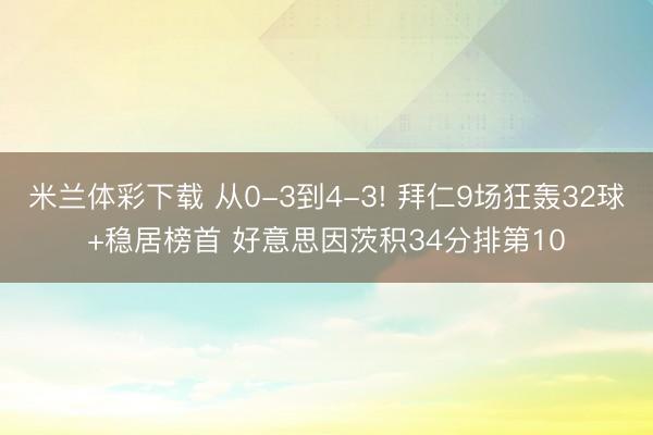 米兰体彩下载 从0-3到4-3! 拜仁9场狂轰32球+稳居榜首 好意思因茨积34分排第10