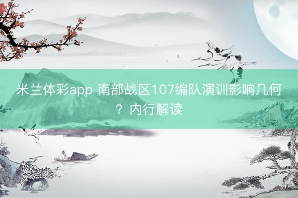 米兰体彩app 南部战区107编队演训影响几何？内行解读